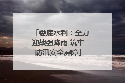 娄底水利：全力迎战强降雨 筑牢防汛安全屏障